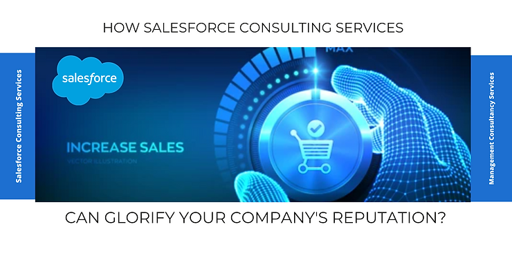 How Salesforce Consulting Services Can Glorify Your Company’s Reputation?