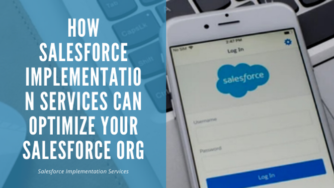 How Salesforce Implementation Services Can Optimize Your Salesforce Org.